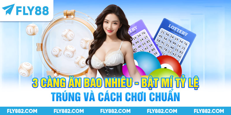 3 Càng Ăn Bao Nhiêu - Bật Mí Tỷ Lệ Trúng Và Cách Chơi Chuẩn