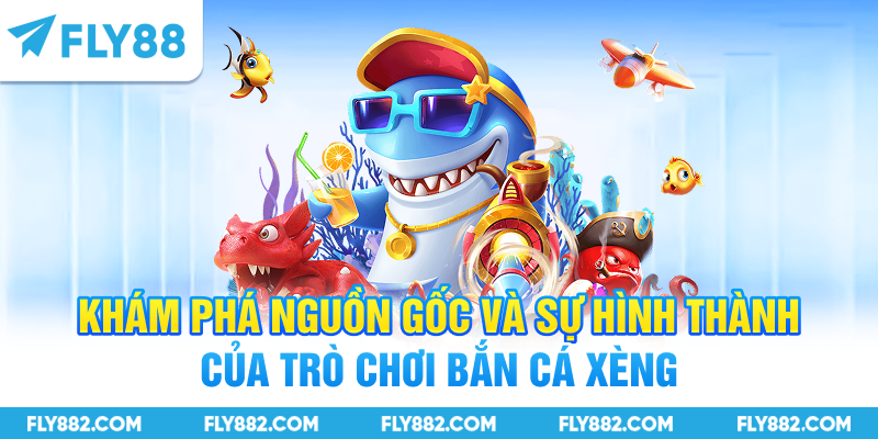 Khám phá nguồn gốc và sự hình thành của trò chơi bắn cá Xèng